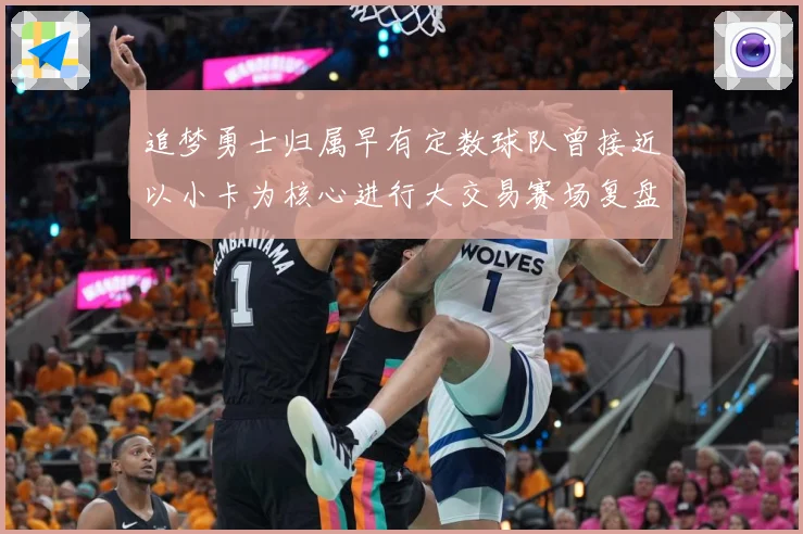 追梦勇士归属早有定数球队曾接近以小卡为核心进行大交易赛场复盘：最新赛事动态与深度分析