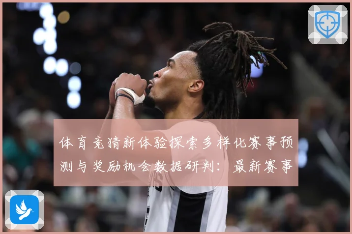 体育竞猜新体验探索多样化赛事预测与奖励机会数据研判：最新赛事动态与深度分析
