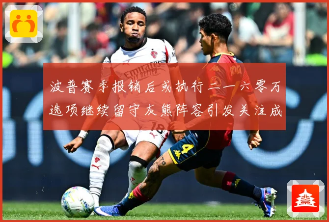 波普赛季报销后或执行二一六零万选项继续留守灰熊阵容引发关注成长观察：最新赛事动态与深度分析