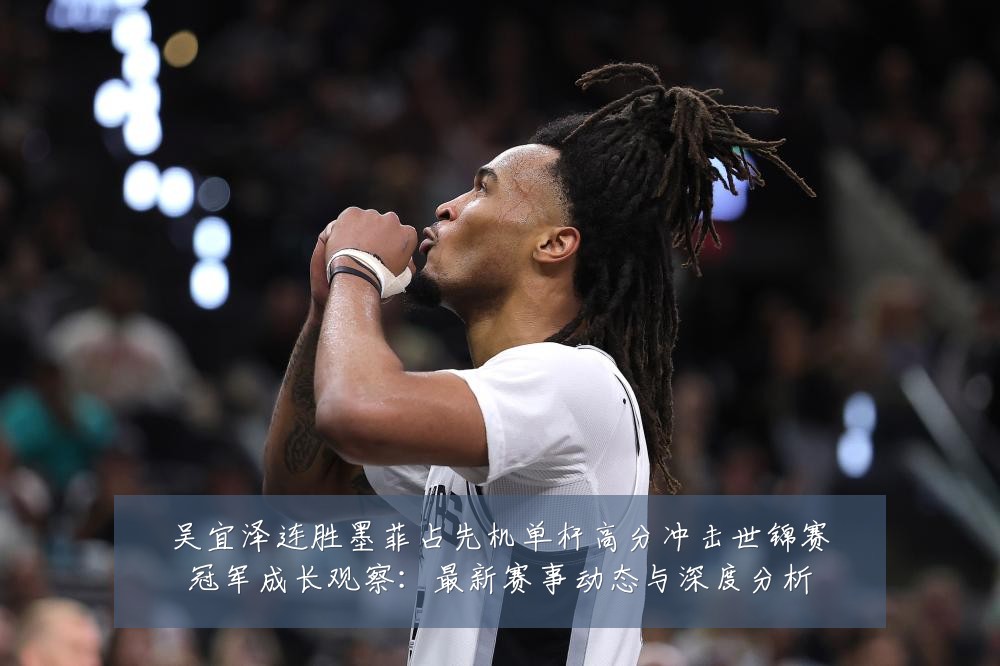 吴宜泽连胜墨菲占先机单杆高分冲击世锦赛冠军成长观察:最新赛事动态与深度分析
