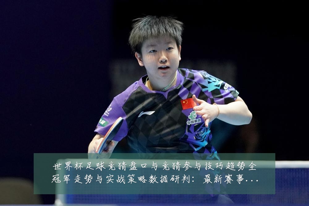 世界杯足球竞猜盘口与竞猜参与技巧趋势全冠军走势与实战策略数据研判:最新赛事动态与深度分析