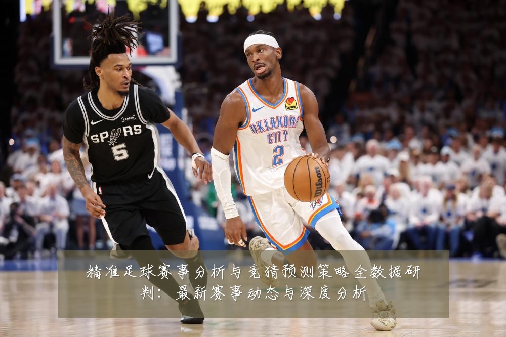 精准足球赛事分析与竞猜预测策略全数据研判:最新赛事动态与深度分析
