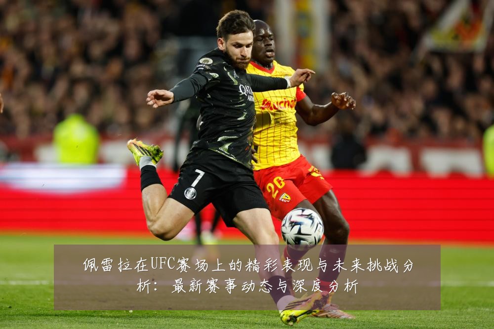 佩雷拉在UFC赛场上的精彩表现与未来挑战分析：最新赛事动态与深度分析
