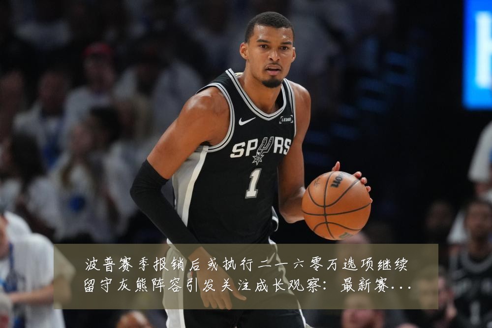 波普赛季报销后或执行二一六零万选项继续留守灰熊阵容引发关注成长观察:最新赛事动态与深度分析