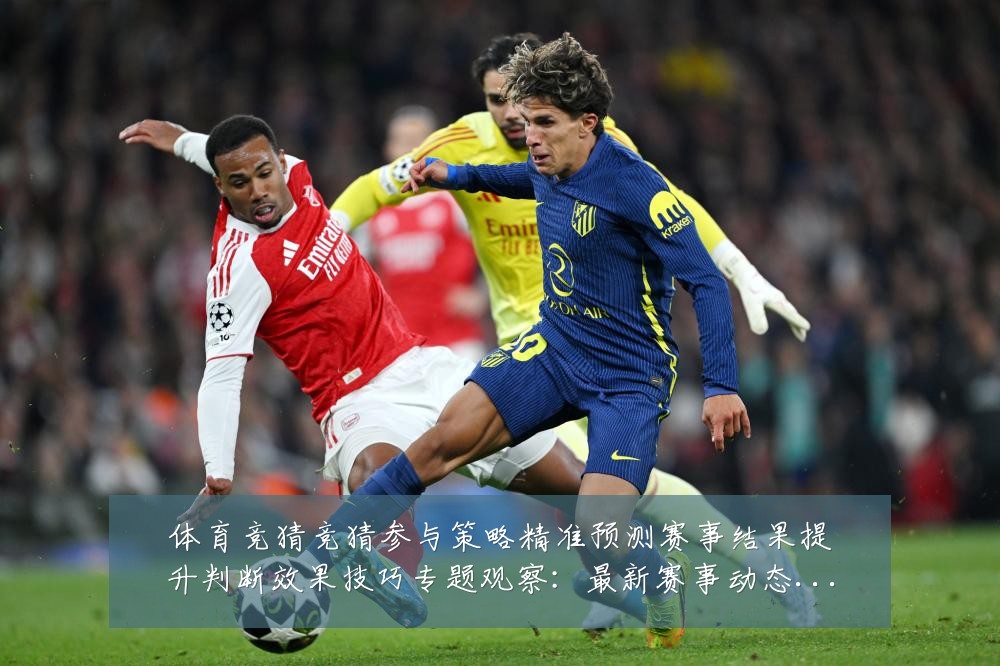 体育竞猜竞猜参与策略精准预测赛事结果提升判断效果技巧专题观察:最新赛事动态与深度分析